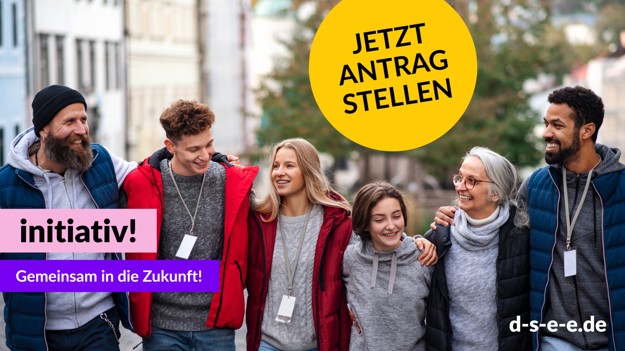 Foto von unterschiedlichen Menschen, die sich umarmen und gemeinsam gehen. Gelber runder Störer mit dem Text: Jetzt Antrag stellen. Text: initiativ! Gemeinsam in die Zukunft! d-s-e-e.de