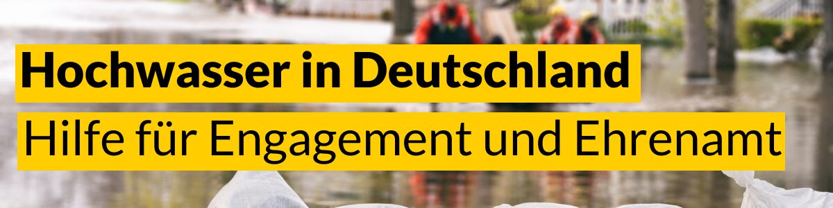 Foto von Sandsäcken als Damm bei einer überfluteten Straße. Text: Hochwasser in Deutschland – Hilfe für Engagement und Ehrenamt