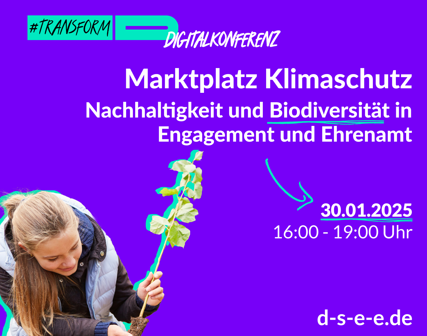 Foto von einer Frau mit Pflanze. Text: #transform_d Digitalkonferenz: Marktplatz Klimaschutz. Nachhaltigkeit und Biodiversität in Engagement und Ehrenamt. 30.01.2025, 16:00–19:00 Uhr. d-s-e-e.de
