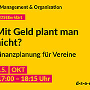 Gelbe Grafik mit dem Text: Management & Organisation. #DSEEerklärt Mit Geld plant man nicht? Finanzplanung für Vereine 15. Oktober 2024, 17:00–18:15 Uhr. d-s-e-e.de