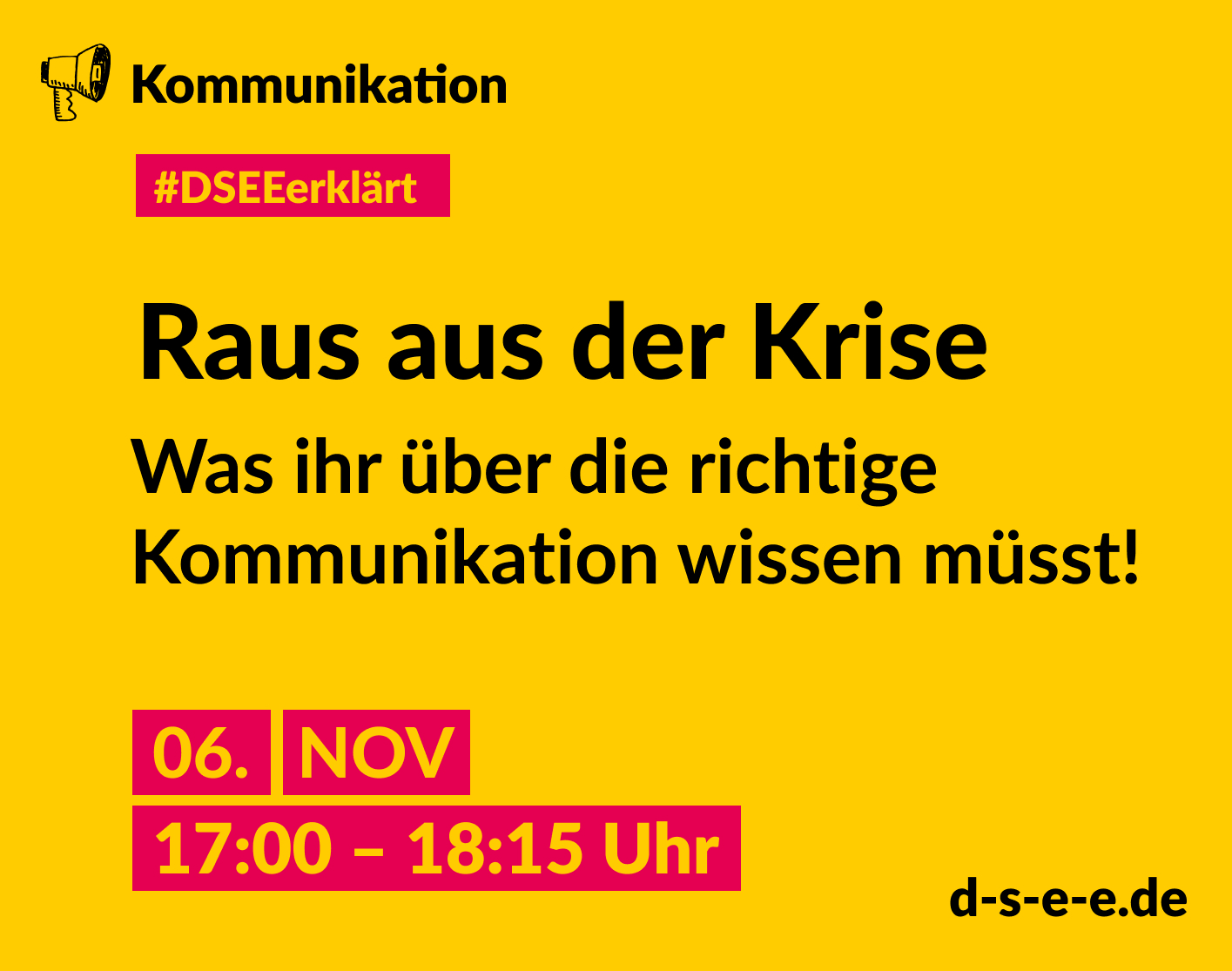Gelbe Grafik mit gezeichnetem Megafon und dem Text: Kommunikation. #DSEEerklärt Raus aus der Krise. Was ihr über die richtige Kommunikation wissen müsst! 06. November 2024, 17:00–18:15 Uhr. d-s-e-e.de