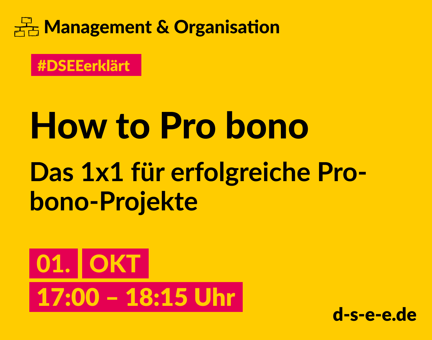 Gelbe Grafik mit dem Text: Management & Organisation. #DSEEerklärt How to Pro bono. Das 1x1 für erfolgreiche Pro-bono-Projekte. 01. Oktober 2024, 17:00–18:15 Uhr. d-s-e-e.de