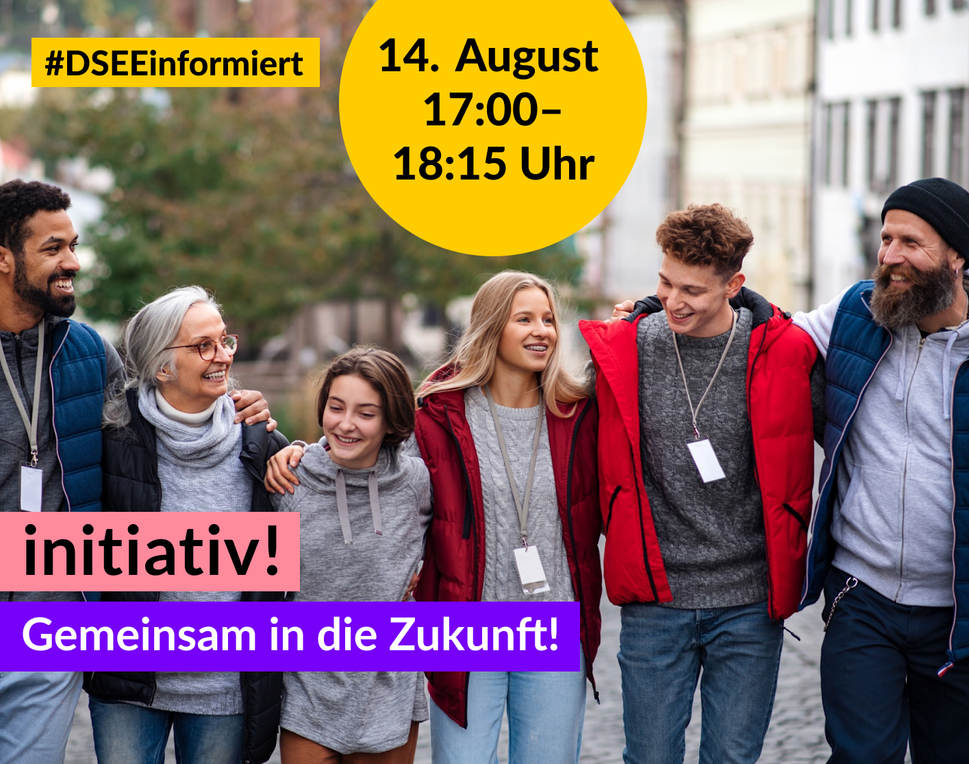 Foto von unterschiedlichen Menschen, die sich umarmen und gemeinsam gehen. Text: #DSEEinformiert 14. August, 17:00–18:15 Uhr initiativ! Gemeinsam in die Zukunft!