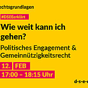 Grafik mit dem Text: Rechtsgrundlagen. Reihe "#DSEE erklärt", "Wie weit kann ich gehen? Politisches Engagement & Gemeinnützigkeitsrecht 2. Februar, 17:00–18:15 Uhr, d-s-e-e.de"