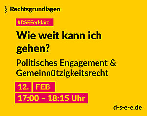 Grafik mit dem Text: Rechtsgrundlagen. Reihe "#DSEE erklärt", "Wie weit kann ich gehen? Politisches Engagement & Gemeinnützigkeitsrecht 2. Februar, 17:00–18:15 Uhr, d-s-e-e.de"